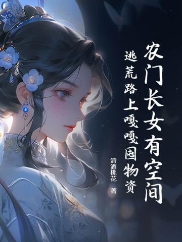 农门长女有空间,逃荒路上嘎嘎囤物资 农门长女有空间,逃荒路上嘎嘎囤物资