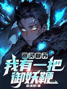 器灵复苏:我有一把御妖鞭 器灵复苏:我有一把御妖鞭