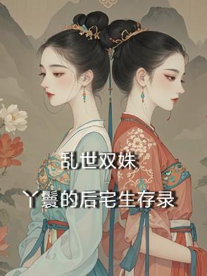 乱世双姝:丫鬟的后宅生存录 乱世双姝:丫鬟的后宅生存录