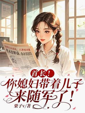 首长!你媳妇带着儿子来随军了! 首长!你媳妇带着儿子来随军了!