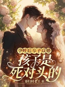 孕吐后奉子成婚:孩子是死对头的 孕吐后奉子成婚:孩子是死对头的