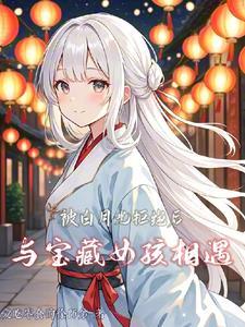 被白月光拒绝后,与宝藏女孩相遇 被白月光拒绝后,与宝藏女孩相遇