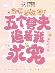 恶雌会读心?五个兽夫追着我求宠 恶雌会读心?五个兽夫追着我求宠