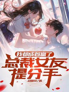 我都成首富了,总裁女友提分手 我都成首富了,总裁女友提分手