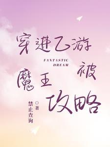 穿进乙游被魔王攻略 穿进乙游被魔王攻略