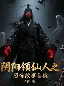 阴阳领仙人之恐怖故事合集 阴阳领仙人之恐怖故事合集