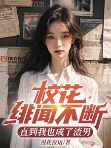 校花绯闻不断,直到我也成了渣男 校花绯闻不断,直到我也成了渣男