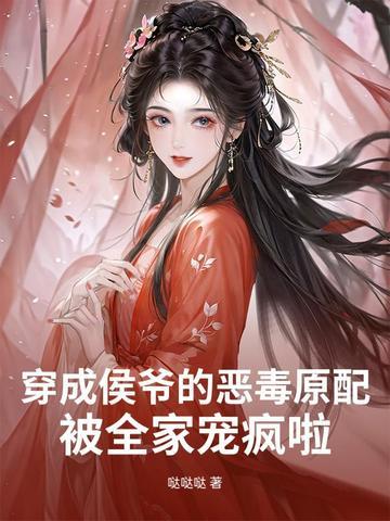 穿成侯爷的恶毒原配,被全家宠疯啦 穿成侯爷的恶毒原配,被全家宠疯啦