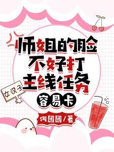 师姐的脸不好打,主线任务容易卡 师姐的脸不好打,主线任务容易卡