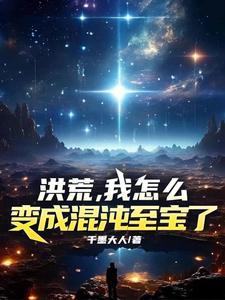 洪荒,我怎么变成混沌至宝了 洪荒,我怎么变成混沌至宝了