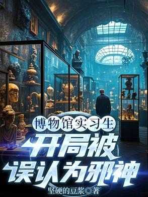博物馆实习生,开局被误认为邪神 博物馆实习生,开局被误认为邪神