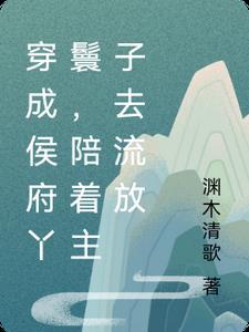 穿成侯府丫鬟,陪着主子去流放 穿成侯府丫鬟,陪着主子去流放