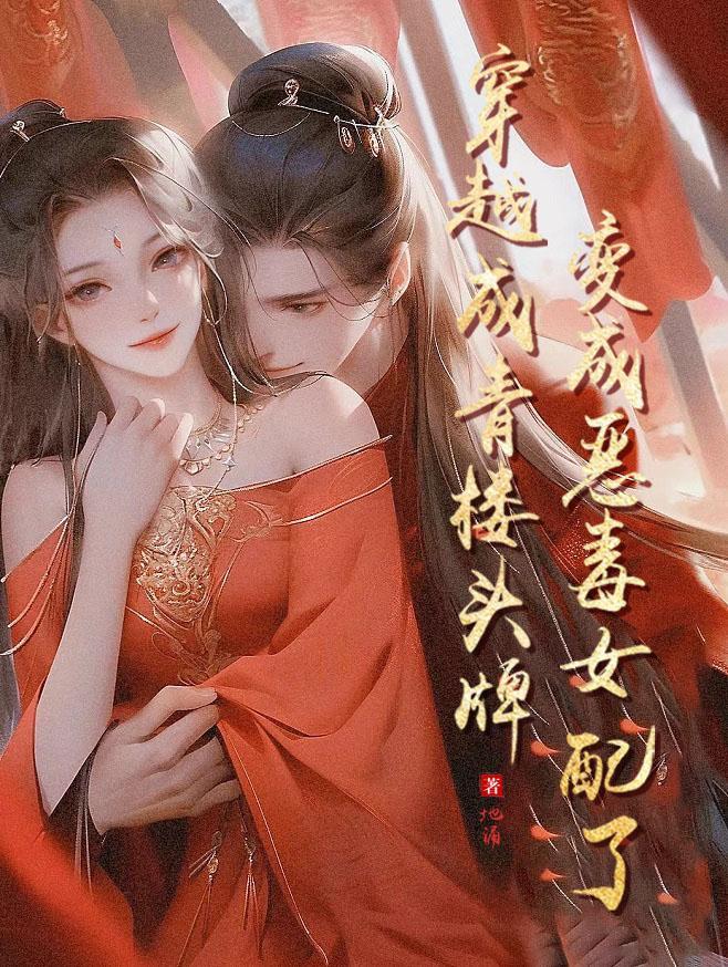 穿越成青楼头牌,变成恶毒女配了 穿越成青楼头牌,变成恶毒女配了