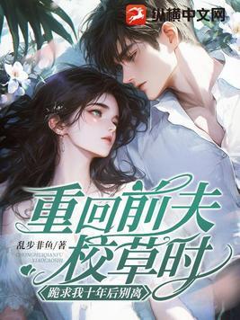 重回前夫校草时,跪求我十年后别离 重回前夫校草时,跪求我十年后别离