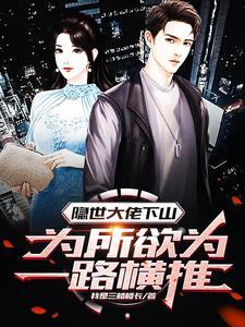 隐世大佬下山,为所欲为一路横推 隐世大佬下山,为所欲为一路横推