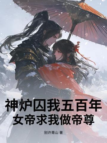 神炉囚我五百年,女帝求我做帝尊 神炉囚我五百年,女帝求我做帝尊