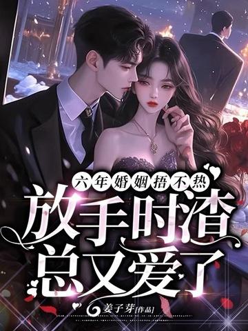 六年婚姻捂不热,放手时渣总又爱了 六年婚姻捂不热,放手时渣总又爱了