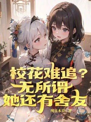 校花难追?无所谓,她还有舍友 校花难追?无所谓,她还有舍友