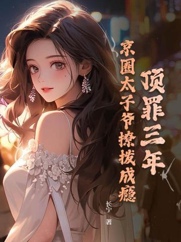 顶罪三年,京圈太子爷撩拨成瘾 顶罪三年,京圈太子爷撩拨成瘾