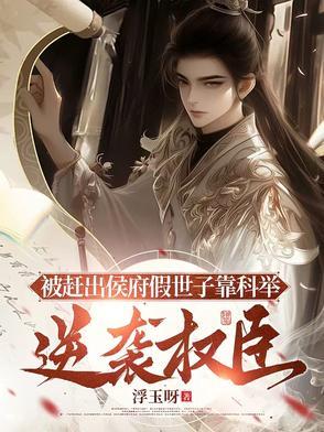 被赶出侯府假世子靠科举逆袭权臣 被赶出侯府假世子靠科举逆袭权臣