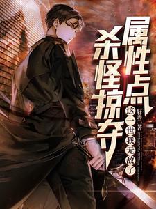 杀怪掠夺属性点,这一世我无敌了 杀怪掠夺属性点,这一世我无敌了