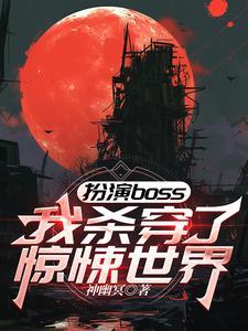 扮演boss,我杀穿了惊悚世界 扮演boss,我杀穿了惊悚世界