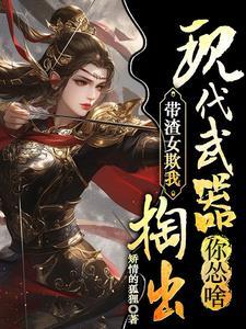 带渣女欺我,捣出现代武器你怂啥 带渣女欺我,捣出现代武器你怂啥