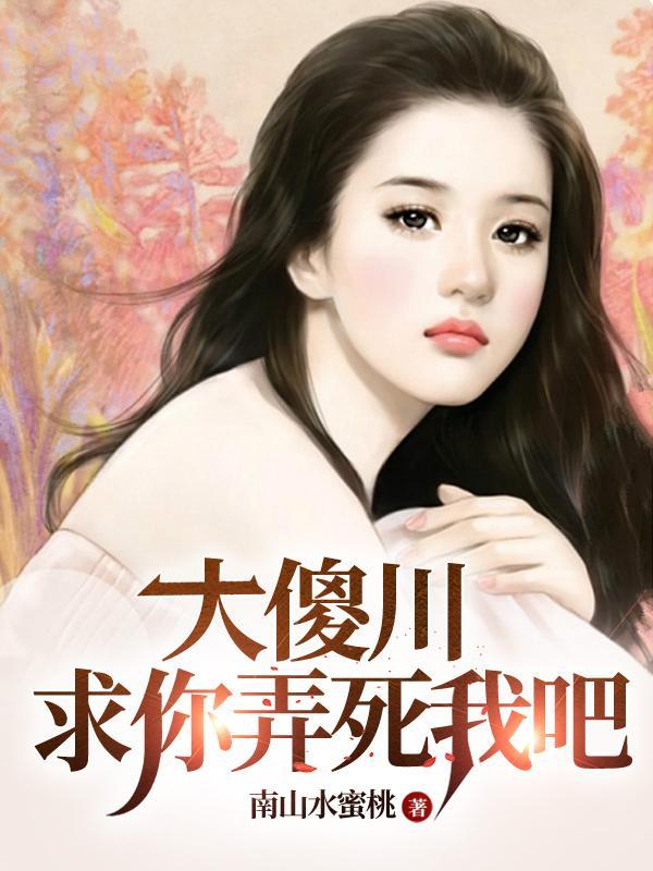 大傻川,求你,弄死我吧 大傻川,求你,弄死我吧