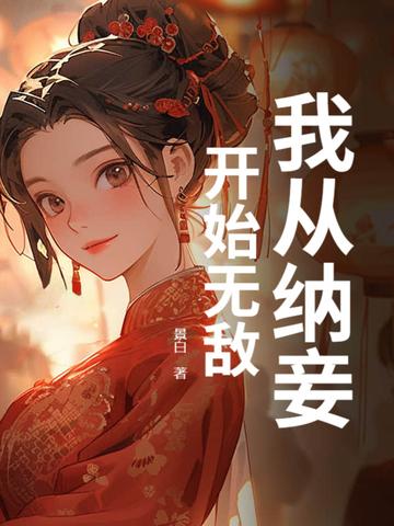 我从纳妾开始无敌 我从纳妾开始无敌