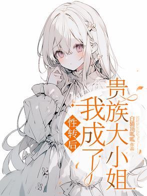性转后,我成了贵族大小姐 性转后,我成了贵族大小姐