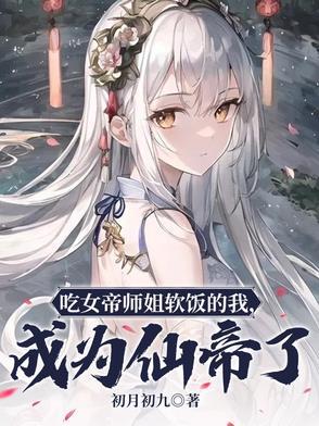 吃女帝师姐软饭的我,成为仙帝了 吃女帝师姐软饭的我,成为仙帝了