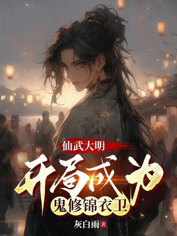 仙武大明,开局成为鬼修锦衣卫 仙武大明,开局成为鬼修锦衣卫